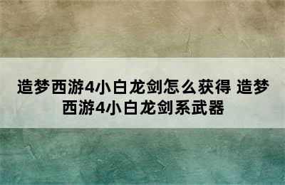 造梦西游4小白龙剑怎么获得 造梦西游4小白龙剑系武器